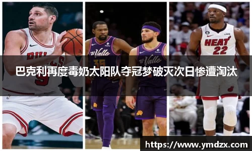 巴克利再度毒奶太阳队夺冠梦破灭次日惨遭淘汰
