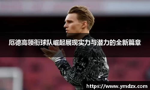 厄德高领衔球队崛起展现实力与潜力的全新篇章