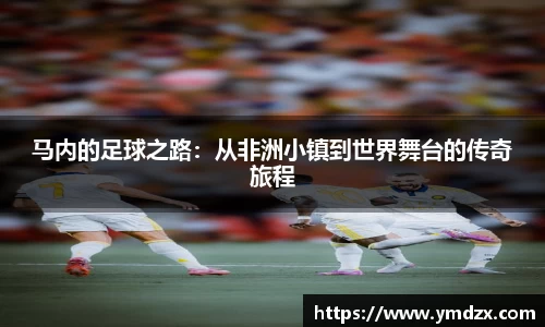 马内的足球之路：从非洲小镇到世界舞台的传奇旅程