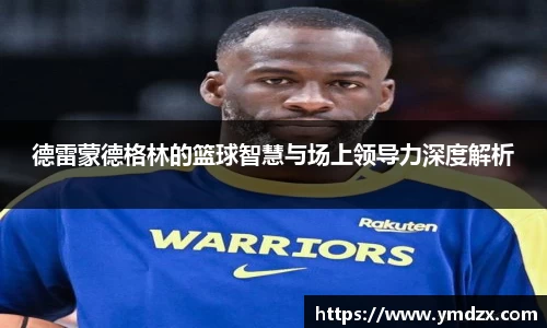 德雷蒙德格林的篮球智慧与场上领导力深度解析